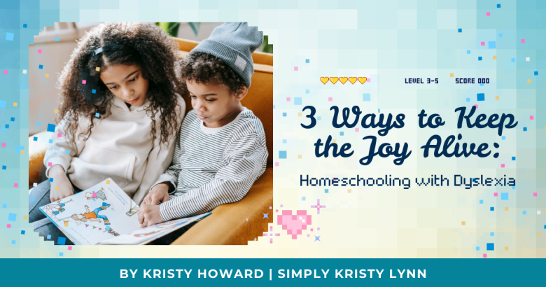 3 Ways to Keep the Joy Alive When You're Homeschooling with Dyslexia