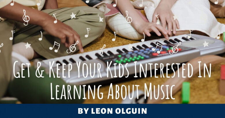Get & Keep Your Kids Interested In Learning About Music
