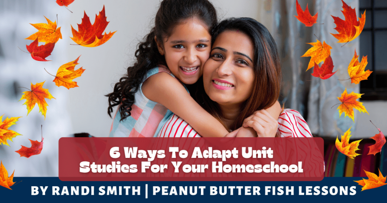 6 Ways To Adapt Unit Studies For Your Homeschool