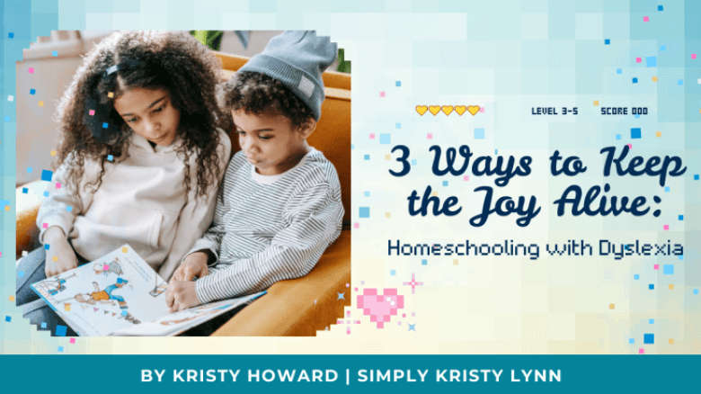 3 Ways to Keep the Joy Alive When You're Homeschooling with Dyslexia