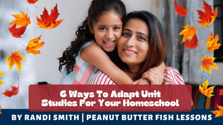 6 Ways To Adapt Unit Studies For Your Homeschool